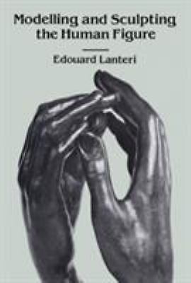Modelling and Sculpting the Human Figure by Lanteri, Edouard