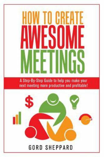 How To Create Awesome Meetings: A Step-By Step Guide to help you make your next
