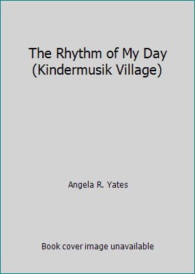 The Rhythm of My Day (Kindermusik Village) by Angela R. Yates
