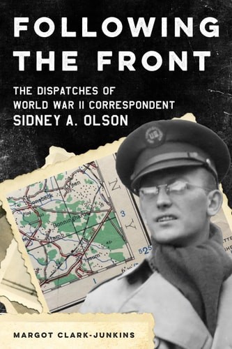 Following the Front: The Dispatches of World War II Correspondent Sidney A. Olso