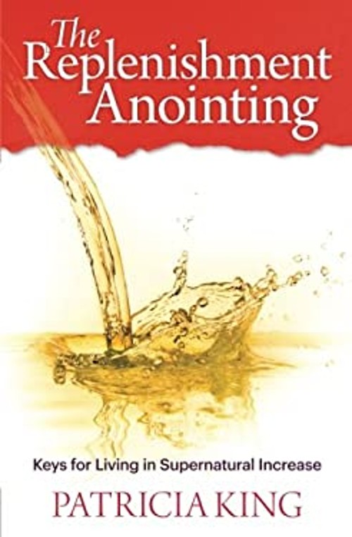The Replenishment Anointing: Keys to Living in Supernatural Incre