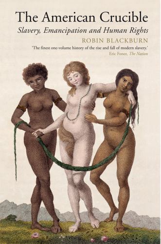 The American Crucible: Slavery, Emancipation And Human Rights by Blackburn, Rob