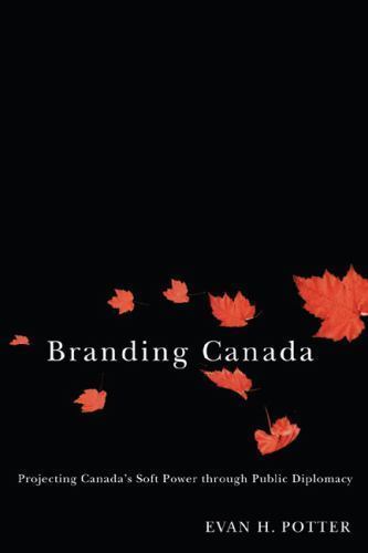 Branding Canada: Projecting Canada’s Soft Power through Public Diplomacy, Potter
