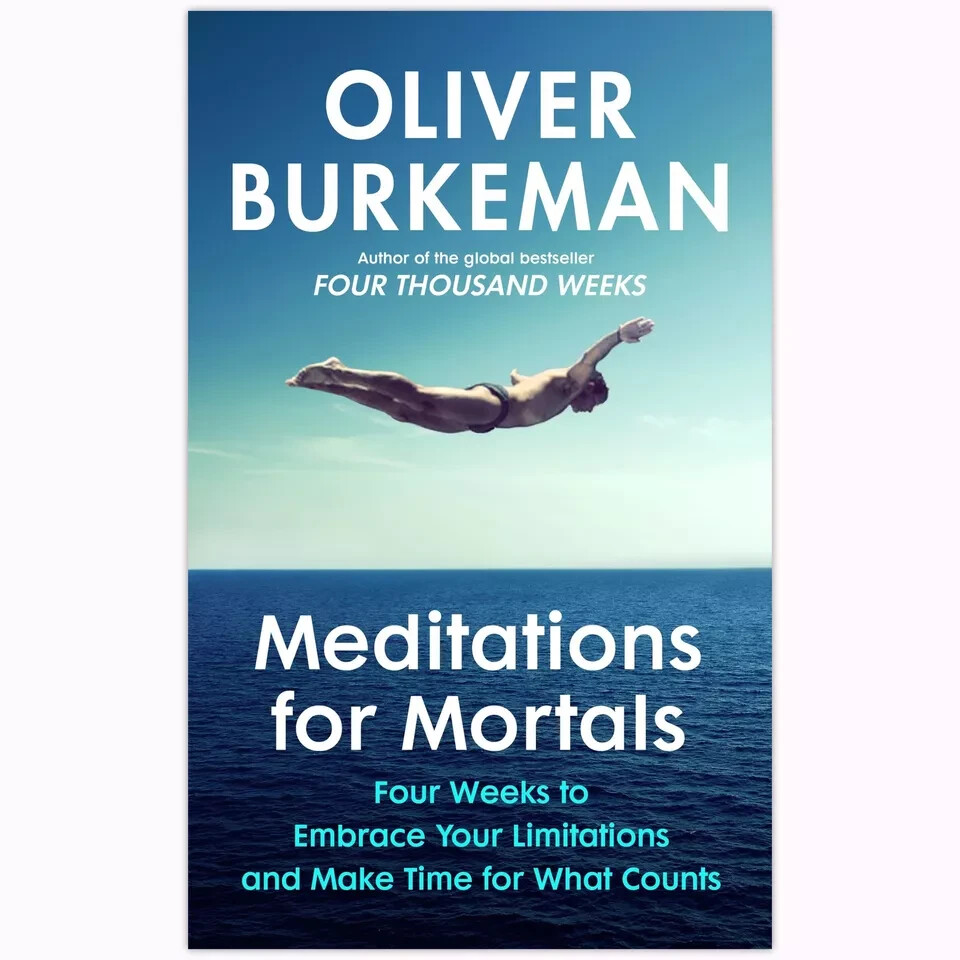 Meditations for Mortals: Four weeks to embrace yo by Oliver Burkeman…………