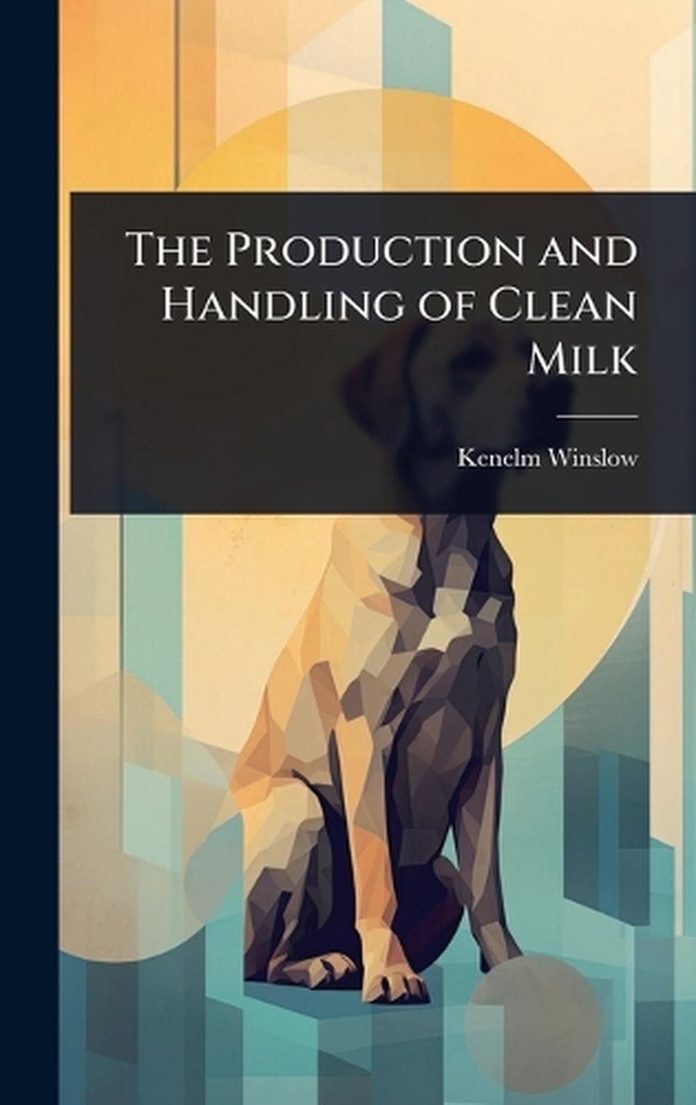 The Production and Handling of Clean Milk by Kenelm Winslow Hardcover Book