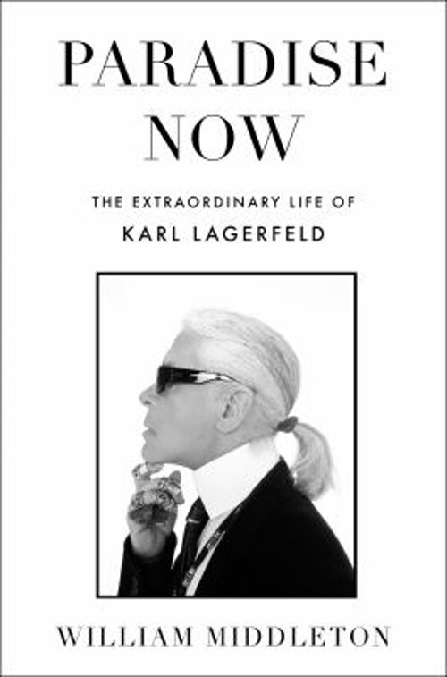Paradise Now : The Extraordinary Life of Karl Lagerfeld William M