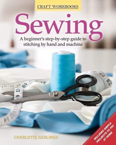 Sewing: A Beginner’s Step-By-Step Guide to Stitching by Hand and Machine