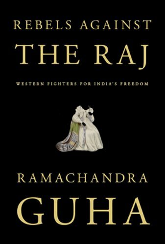 Rebels Against the Raj: Western Fighters for India’s Freedom by Ramachandra Guha