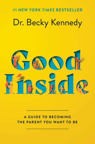Good Inside: A Guide to Becoming the Parent You Want to Be by Dr. Kennedy, Becky