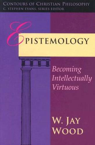 Epistemology: Becoming Intellectually Virtuous (Contours of Christian Phi – GOOD