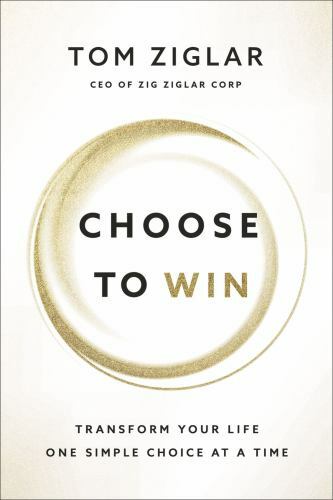Choose to Win: Transform Your Life, One Simple Choice at a Time, Ziglar, Tom, Ve