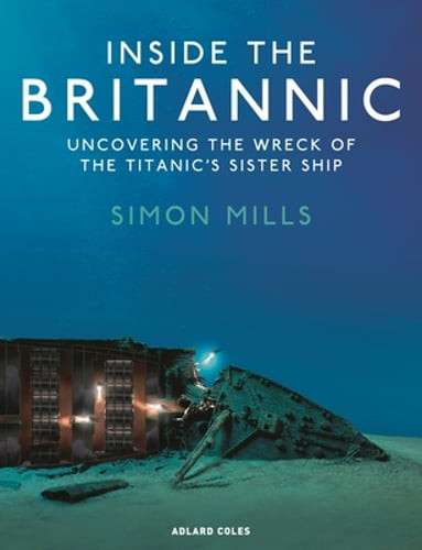 Inside the Britannic: Uncovering the wreck of the Titanic’s sister ship by Mills