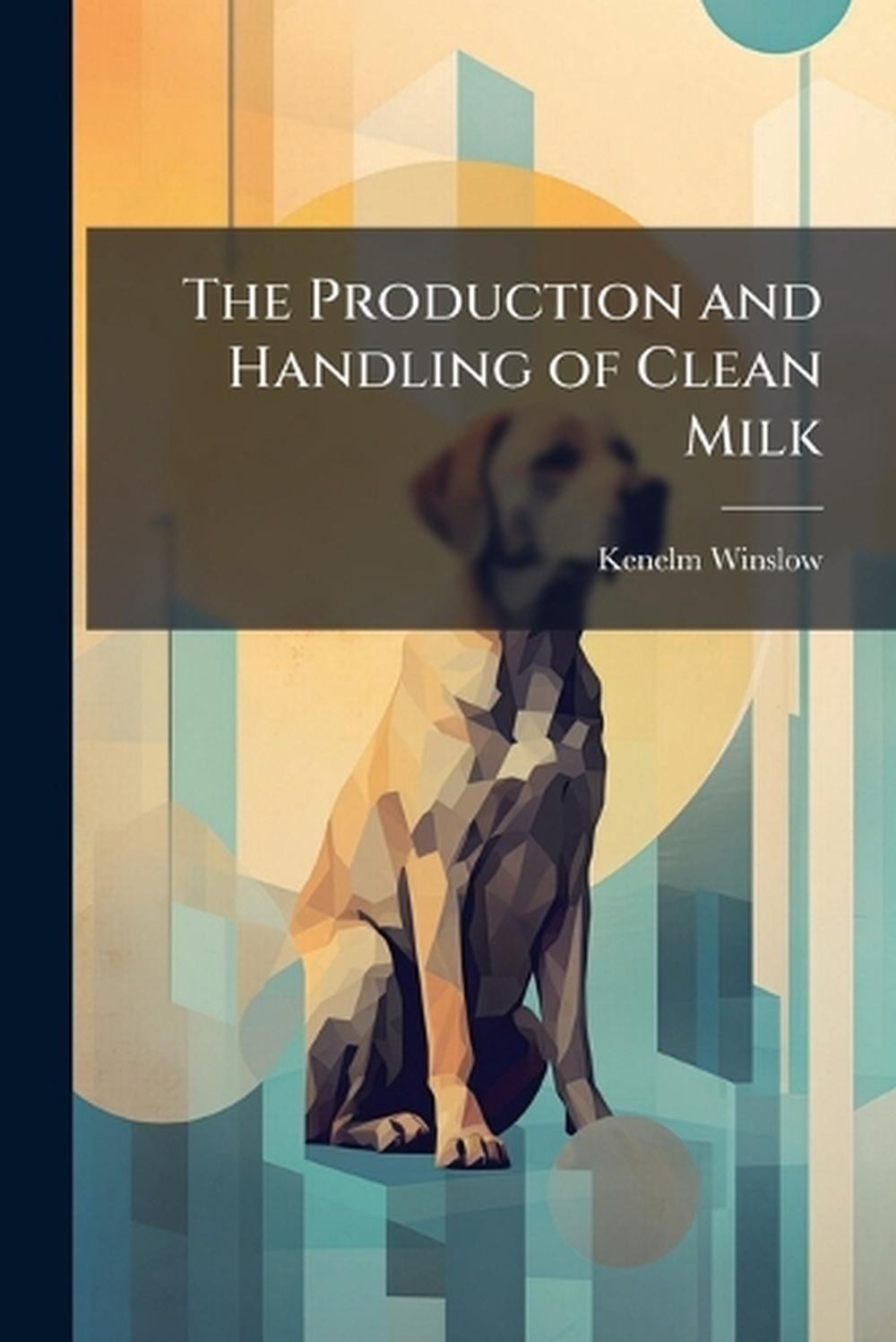 The Production and Handling of Clean Milk by Kenelm Winslow Paperback Book