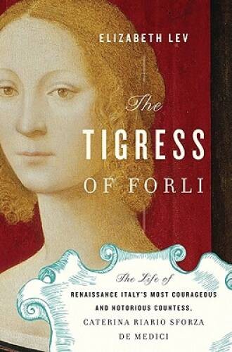 The Tigress of Forli: Renaissance Italy’s Most Courageous and Notorious C – GOOD