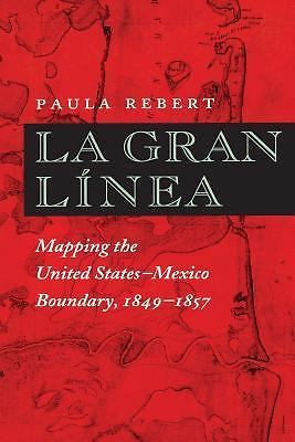 La Gran Línea: Mapping the United States – Mexico Boundary, 1849-1857 Rebert, P