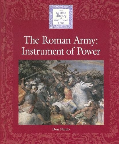 Lucent Library of Historical Eras – The Roman Army: An Instrument of Power