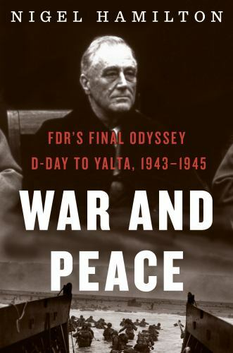War and Peace: Fdr’s Final Odyssey: D-Day to Yalta, 1943-1945
