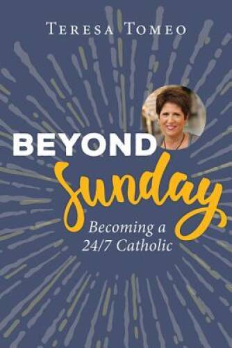 Beyond Sunday: Becoming a 24/7 Catholic – Paperback By Teresa Tomeo – GOOD