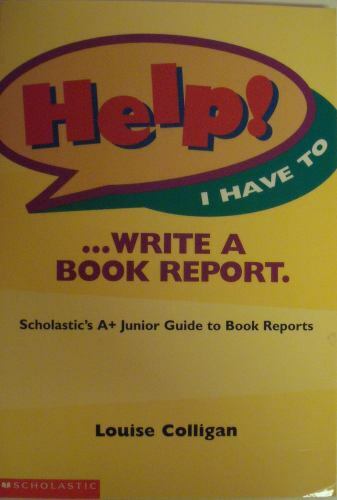Help! I Have to … Write a Book Report: Scholastic’s A+ Junior Guide to Book Re