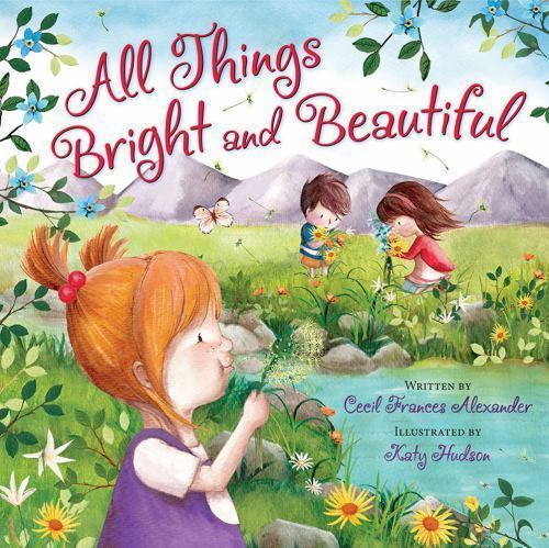 All Things Bright and Beautiful by Cecil Frances Alexander; Katy Hudson