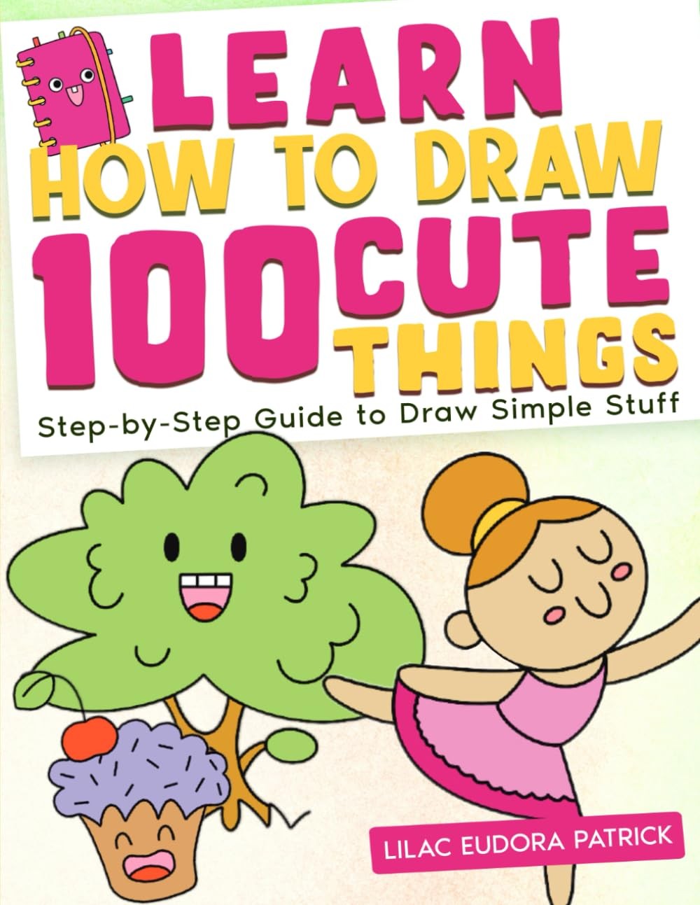 Learn How To Draw 100 Cute Things: Step-by-Step Guide to Draw Simple Stuff