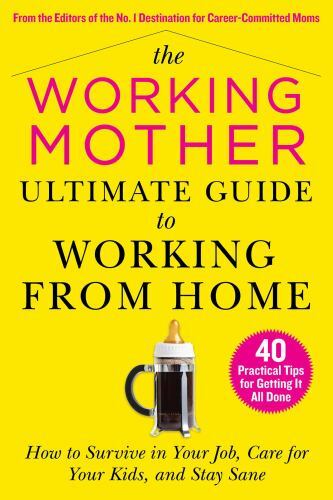 The Working Mother Ultimate Guide to Working from Home: How to Survive in…