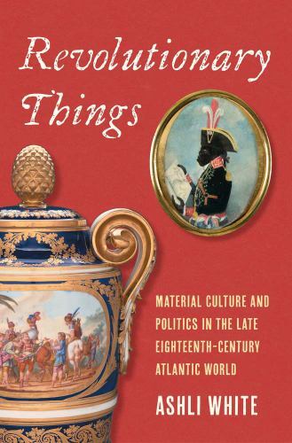 Revolutionary Things: Material Culture and Politics in the Late Eighteenth-C…