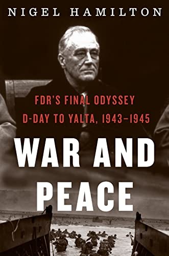 War And Peace: FDR’s Final Odyssey D-Day To Yalta, 1943-1945 (FDR At War, Bk. 3)