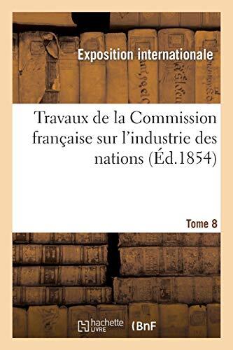 Travaux de la Commission francaise sur l’industrie des nations. Tome 8