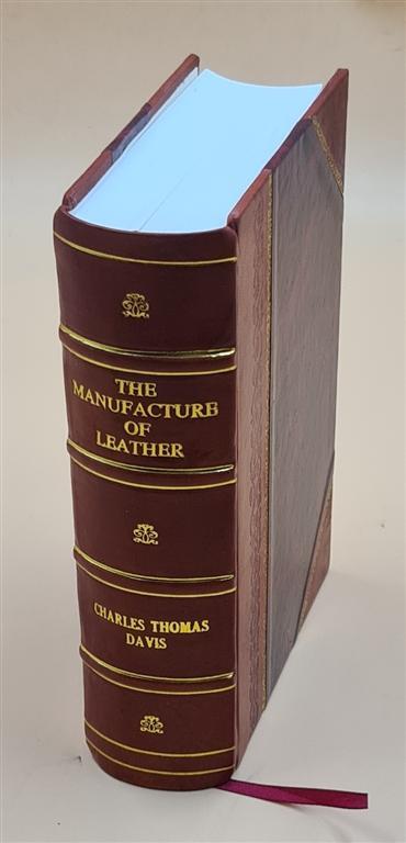 The Manufacture Of Leather: Being A Description Of All Of The Pr [Leather Bound]