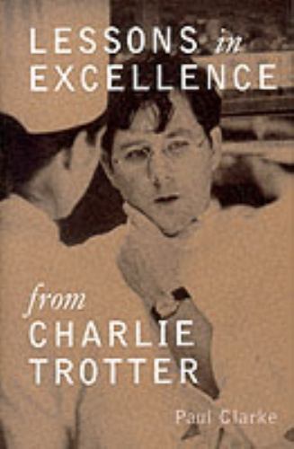 Lessons in Excellence from Charlie Trotter by Paul Clarke (1999, Hardcover)