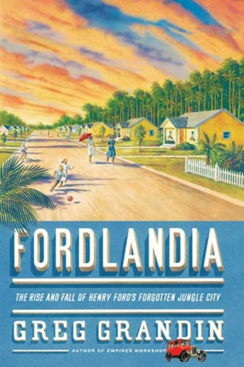 Fordlandia : The Rise and Fall of Henry Ford’s Forgotten Jungle C