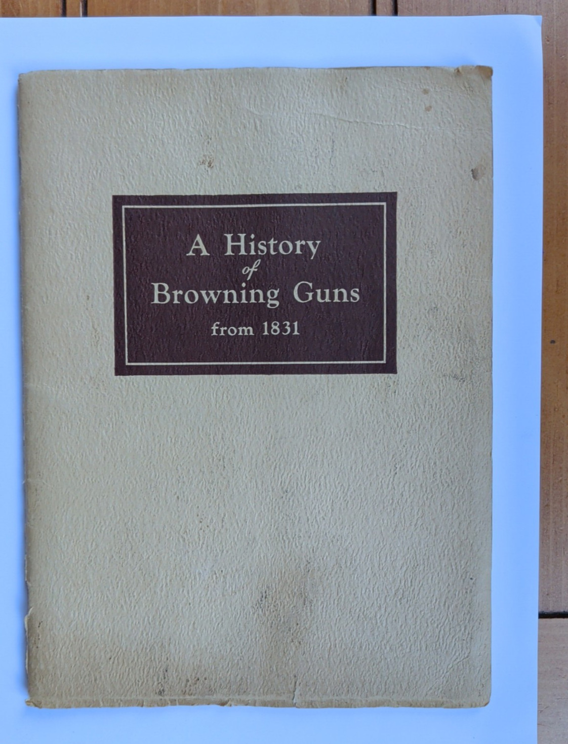 A History Of Browning Guns From 1831 Published by Browning Arms Co. 1942