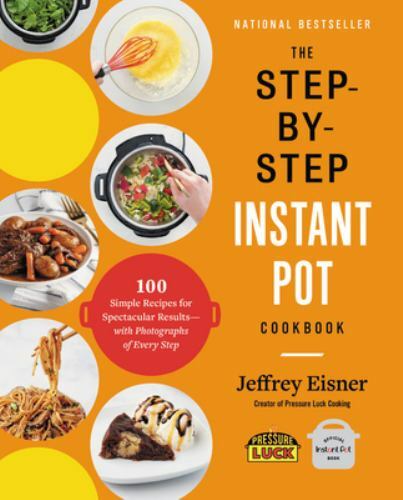 The Step-By-Step Instant Pot Cookbook: 100 Simple Recipes for Spectacular…