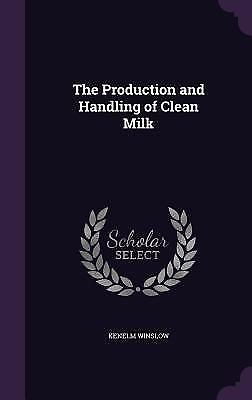 The Production and Handling of Clean Milk by Winslow, Kenelm