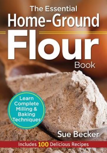 The Essential Home-Ground Flour Book: Learn Complete Milling…