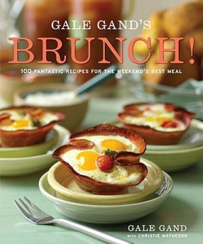 Gale Gand’s Brunch!: 100 Fantastic Recipes for the Weekend’s Best Meal – GOOD