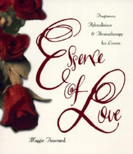 Essence of Love : Fragrance, Aphrodisiacs, and Aromatherapy for Lovers, Paper…