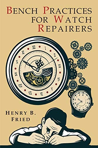 BENCH PRACTICES FOR WATCH REPAIRERS By Henry B. Fried **BRAND NEW**