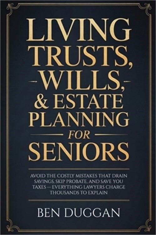 Living Trusts, Wills & Estate Planning for Seniors: Avoid the Costly Mistakes Th