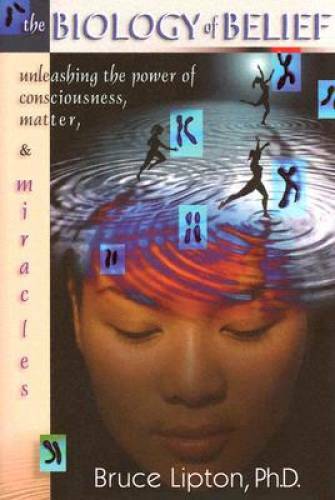 The Biology of Belief: Unleashing the Power of Consciousness, Matter and – GOOD