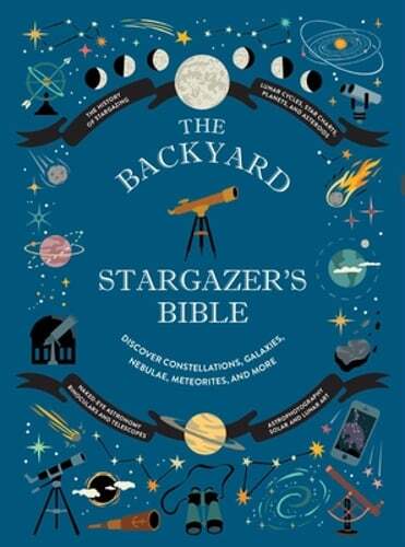 The Backyard Stargazer’s Bible: Discover Constellations, Galaxies, Nebulae,: New