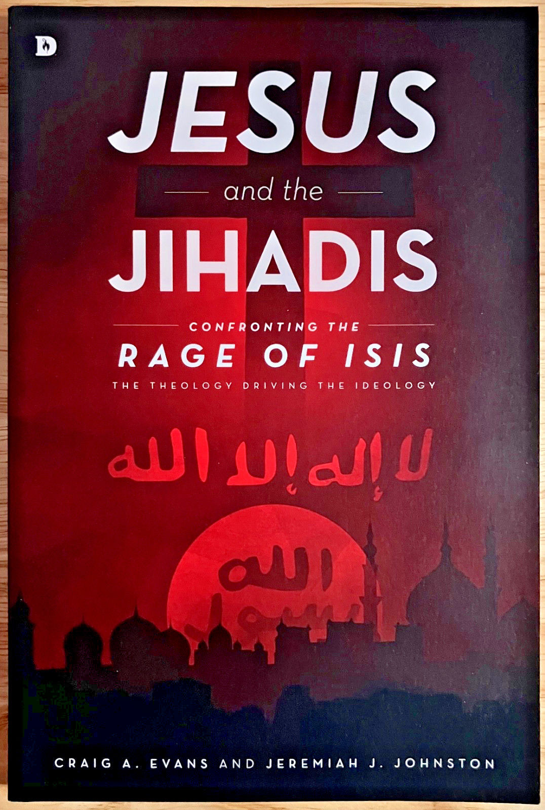 Jesus and the Jihadis – Confronting the Rage of ISIS – Evans and Johnston – 2015