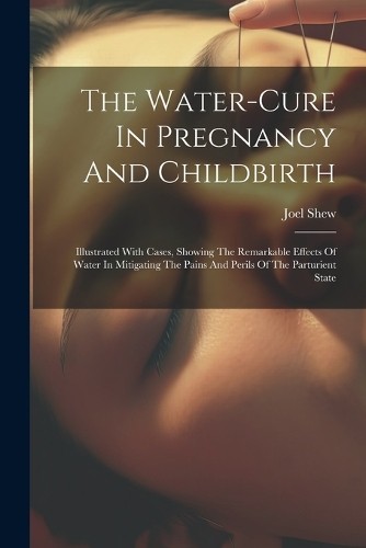 Joel Shew The Water-cure In Pregnancy And Childbirth (Paperback) (UK IMPORT)