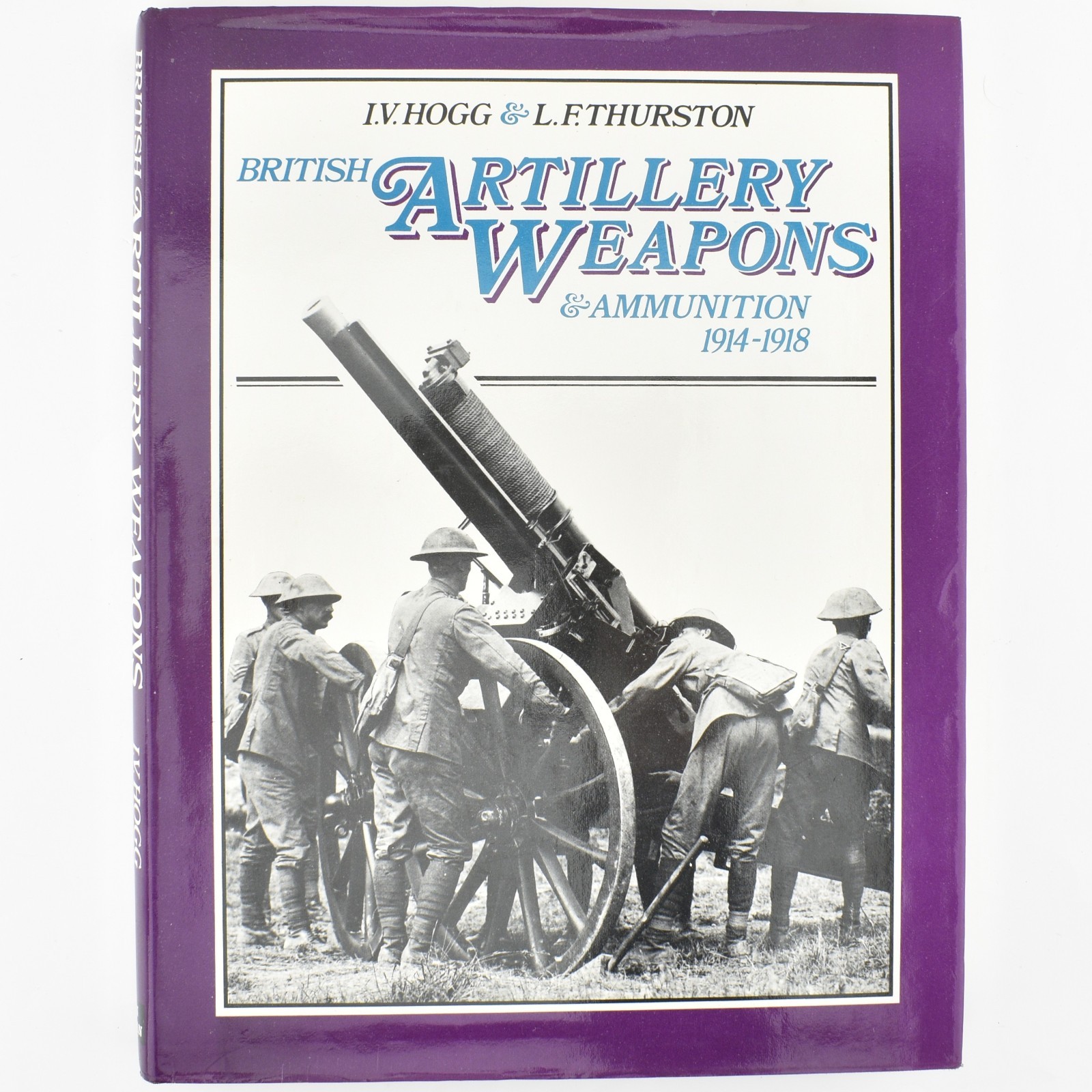 British Artillery Weapons & Ammunition 1914-1918 IV Hogg & L F Thurston !972 1st