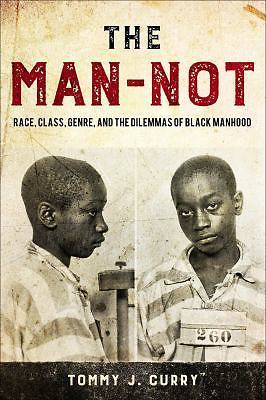 The Man-Not: Race, Class, Genre, and the Dilemmas of Black Manhood by Curry, To