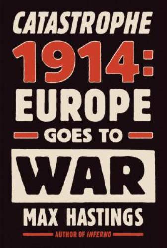 Catastrophe 1914: Europe Goes to War – Hardcover By Hastings, Max – GOOD