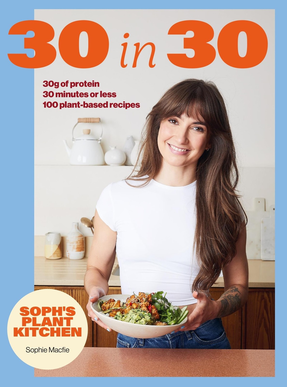 Soph’s Plant Kitchen 30 in 30: 30g of Protein, 30 Minutes or Less Brand New