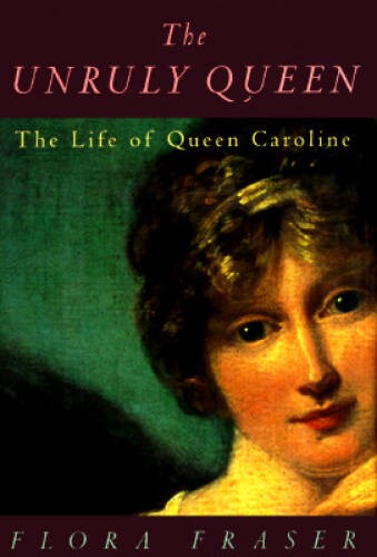 The Unruly Queen: The Life of Queen Caroline – Hardcover By Fraser, Flora – GOOD