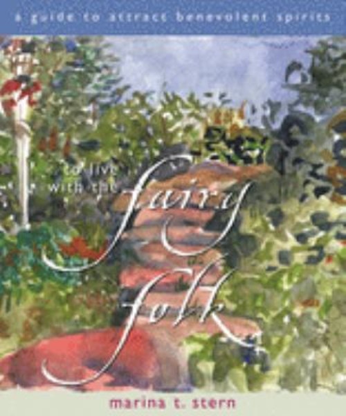 To Live with the Fairy Folk : A Guide to Attract Benevolent Spiri